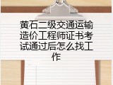 黄石二级交通运输造价工程师证书考试通过后怎么找工作