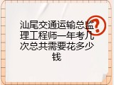 汕尾交通运输总监理工程师一年考几次总共需要花多少钱