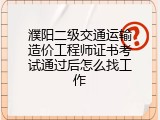 濮阳二级交通运输造价工程师证书考试通过后怎么找工作