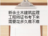 新余土木建筑监理工程师证书考下来需要花多久难不难