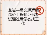 龙岩一级交通运输造价工程师证书考试通过后怎么找工作