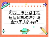 湘西二级公路工程建造师机构培训班当地周边的有吗