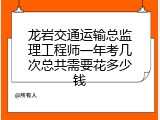 龙岩交通运输总监理工程师一年考几次总共需要花多少钱
