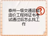 泰州一级交通运输造价工程师证书考试通过后怎么找工作