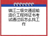 镇江二级交通运输造价工程师证书考试通过后怎么找工作