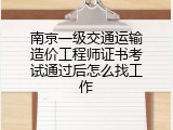 南京一级交通运输造价工程师证书考试通过后怎么找工作