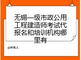 无锡一级市政公用工程建造师考试代报名和培训机构哪里有