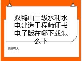 双鸭山二级水利水电建造工程师证书电子版在哪下载怎么下