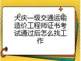 大庆一级交通运输造价工程师证书考试通过后怎么找工作