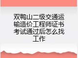 双鸭山二级交通运输造价工程师证书考试通过后怎么找工作