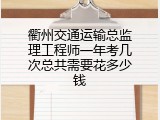 衢州交通运输总监理工程师一年考几次总共需要花多少钱