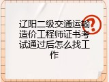 辽阳二级交通运输造价工程师证书考试通过后怎么找工作