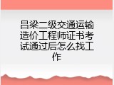 吕梁二级交通运输造价工程师证书考试通过后怎么找工作