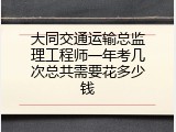 大同交通运输总监理工程师一年考几次总共需要花多少钱