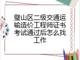 璧山区二级交通运输造价工程师证书考试通过后怎么找工作