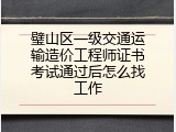 璧山区一级交通运输造价工程师证书考试通过后怎么找工作