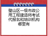 璧山区一级市政公用工程建造师考试代报名和培训机构哪里有