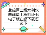 北碚区二级水利水电建造工程师证书电子版在哪下载怎么下