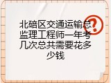 北碚区交通运输总监理工程师一年考几次总共需要花多少钱