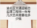 渝北区交通运输总监理工程师一年考几次总共需要花多少钱