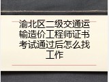 渝北区二级交通运输造价工程师证书考试通过后怎么找工作