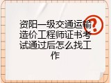 资阳一级交通运输造价工程师证书考试通过后怎么找工作