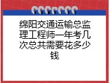 绵阳交通运输总监理工程师一年考几次总共需要花多少钱