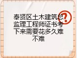 奉贤区土木建筑总监理工程师证书考下来需要花多久难不难