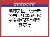 滨海新区二级市政公用工程建造师限制专业吗还有哪些要求呀