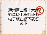 通州区二级土木建筑造价工程师证书电子版在哪下载怎么下