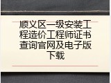 顺义区一级安装工程造价工程师证书查询官网及电子版下载