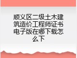 顺义区二级土木建筑造价工程师证书电子版在哪下载怎么下