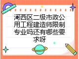 河西区二级市政公用工程建造师限制专业吗还有哪些要求呀