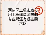 河东区二级市政公用工程建造师限制专业吗还有哪些要求呀