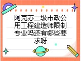 阿克苏二级市政公用工程建造师限制专业吗还有哪些要求呀