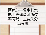 阿克苏一级水利水电工程建造师通过率高吗，主要失分点在哪