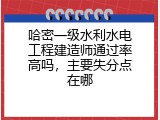 哈密一级水利水电工程建造师通过率高吗，主要失分点在哪