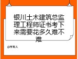 银川土木建筑总监理工程师证书考下来需要花多久难不难
