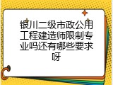 银川二级市政公用工程建造师限制专业吗还有哪些要求呀