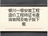 银川一级安装工程造价工程师证书查询官网及电子版下载