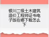 银川二级土木建筑造价工程师证书电子版在哪下载怎么下