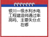 银川一级水利水电工程建造师通过率高吗，主要失分点在哪