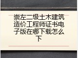 崇左二级土木建筑造价工程师证书电子版在哪下载怎么下
