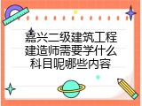 嘉兴二级建筑工程建造师需要学什么科目呢哪些内容