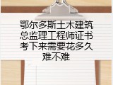 鄂尔多斯土木建筑总监理工程师证书考下来需要花多久难不难