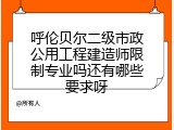 呼伦贝尔二级市政公用工程建造师限制专业吗还有哪些要求呀