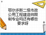 鄂尔多斯二级市政公用工程建造师限制专业吗还有哪些要求呀