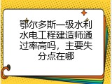 鄂尔多斯一级水利水电工程建造师通过率高吗，主要失分点在哪