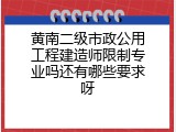 黄南二级市政公用工程建造师限制专业吗还有哪些要求呀
