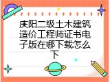 庆阳二级土木建筑造价工程师证书电子版在哪下载怎么下